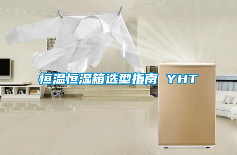 欧美黄色性爱视频网站 恒温恒湿箱选型指南 YHT