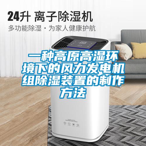 欧美黄色性爱视频网站 一种高原高湿环境下的风力发电机组除湿装置的制作方法