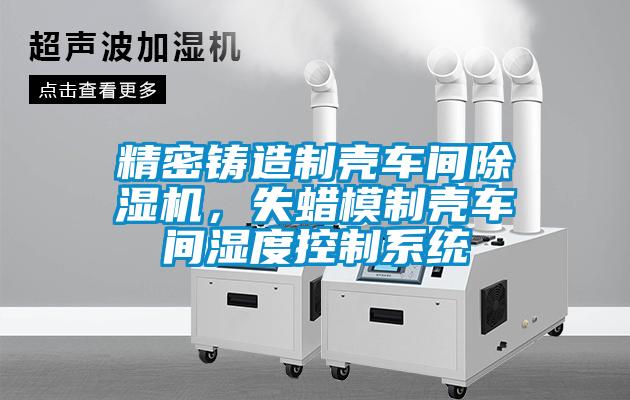 欧美黄色电影在线播放 精密铸造制壳车间除湿机，失蜡模制壳车间湿度控制系统