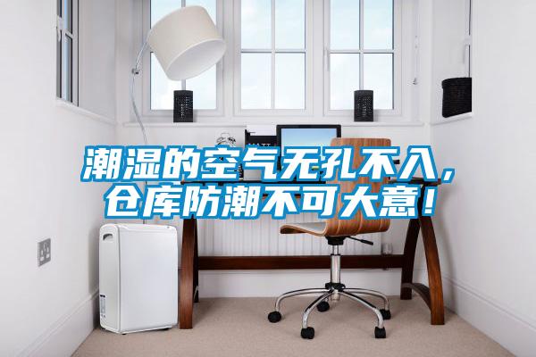 欧美黄色性爱视频网站 潮湿的空气无孔不入，仓库防潮不可大意！