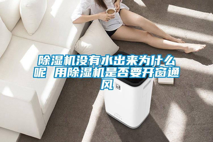 欧美黄色性爱视频网站 除湿机没有水出来为什么呢 用除湿机是否要开窗通风