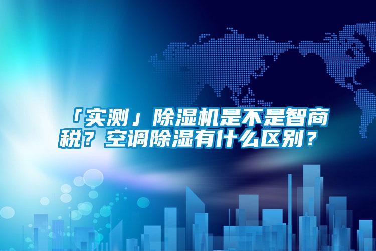欧美黄色性爱视频网站 「实测」除湿机是不是智商税？空调除湿有什么区别？
