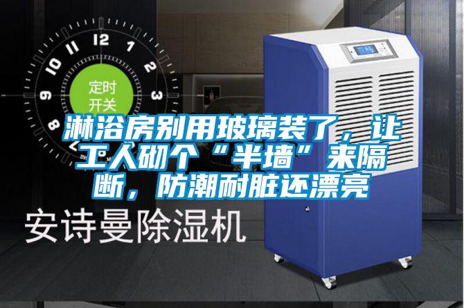 欧美成色手机在线观看 淋浴房别用玻璃装了，让工人砌个“半墙”来隔断，防潮耐脏还漂亮