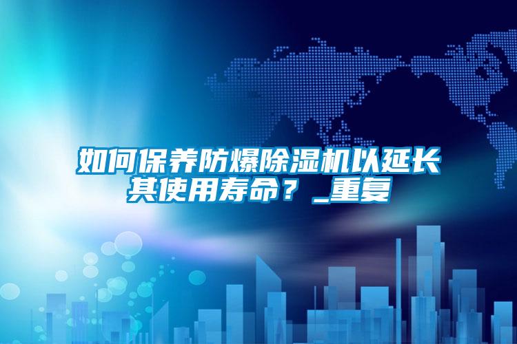 欧美黄色性爱视频网站 如何保养防爆除湿机以延长其使用寿命？_重复