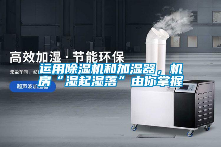 欧美成色手机在线观看 运用除湿机和加湿器，机房“湿起湿落”由你掌握