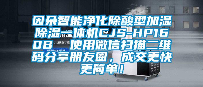 因朵智能净化除酸型加湿除湿一体机CJS-HP160B  使用微信扫描二维码分享朋友圈，成交更快更简单！