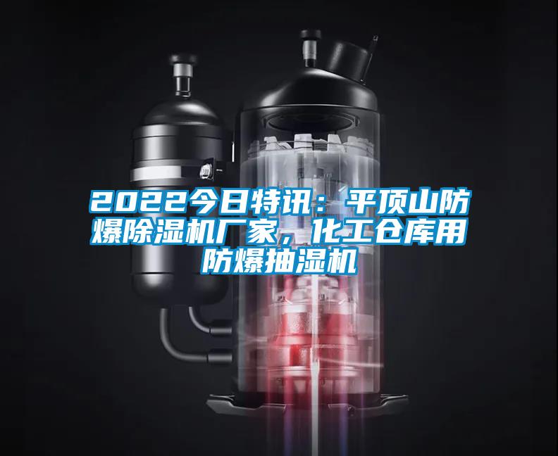 欧美黄色性爱视频网站 2022今日特讯：平顶山防爆除湿机厂家，化工仓库用防爆抽湿机