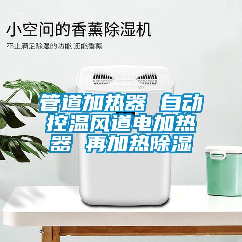 欧美黄色性爱视频网站 管道加热器 自动控温风道电加热器 再加热除湿