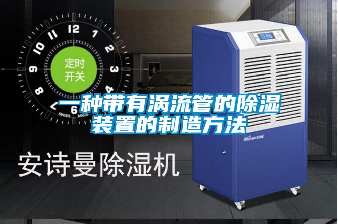 欧美成色手机在线观看 一种带有涡流管的除湿装置的制造方法