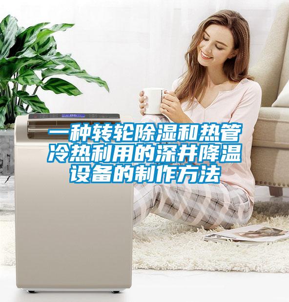 欧美成色手机在线观看 一种转轮除湿和热管冷热利用的深井降温设备的制作方法