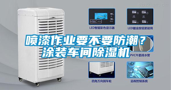 欧美黄色性爱视频网站 喷漆作业要不要防潮？涂装车间除湿机