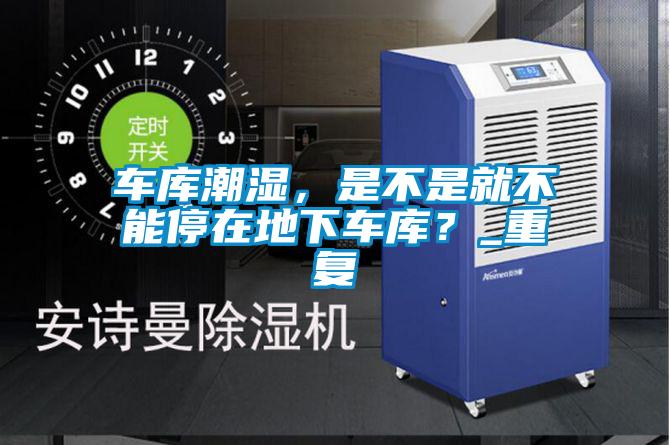 欧美成色手机在线观看 车库潮湿，是不是就不能停在地下车库？_重复