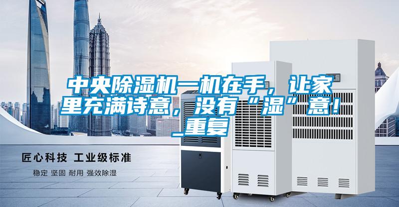 欧美黄色性爱视频网站 中央除湿机一机在手，让家里充满诗意，没有“湿”意！_重复