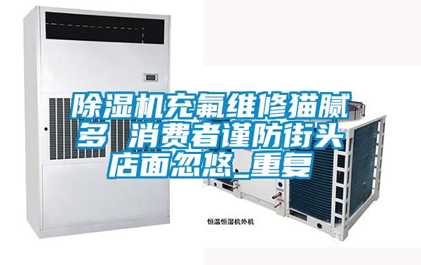 欧美黄色电影在线播放 除湿机充氟维修猫腻多 消费者谨防街头店面忽悠_重复