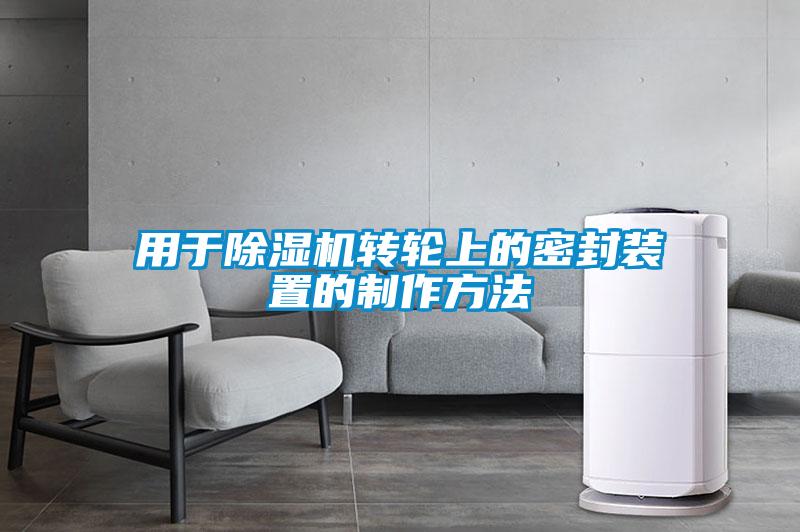 欧美黄色电影在线播放 用于除湿机转轮上的密封装置的制作方法