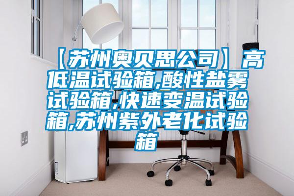 【苏州奥贝思公司】高低温试验箱,酸性盐雾试验箱,快速变温试验箱,苏州紫外老化试验箱