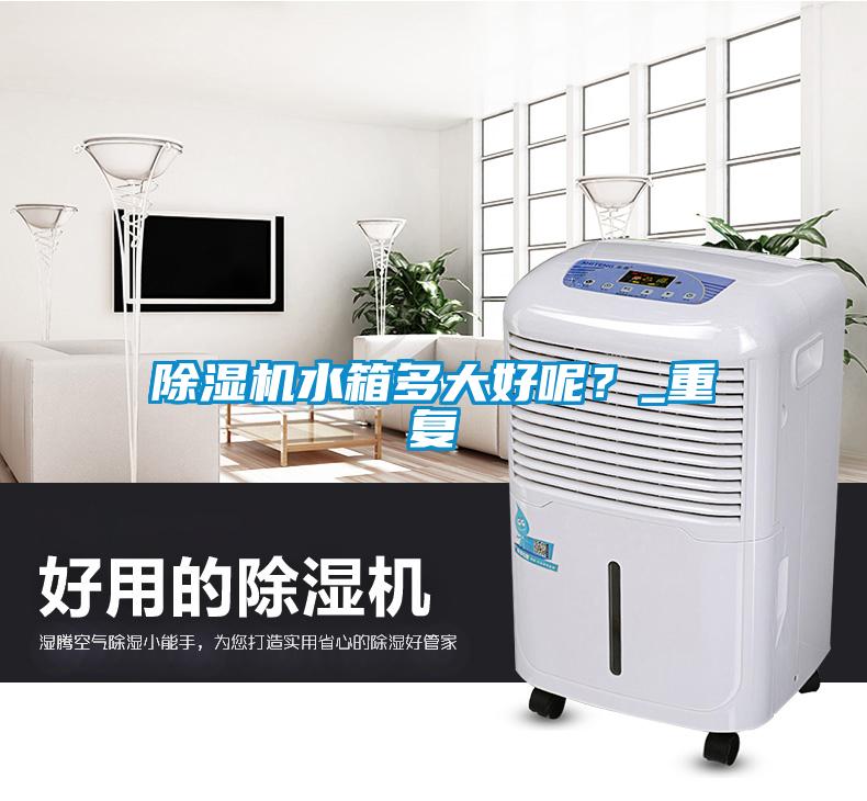 欧美黄色性爱视频网站 除湿机水箱多大好呢？_重复