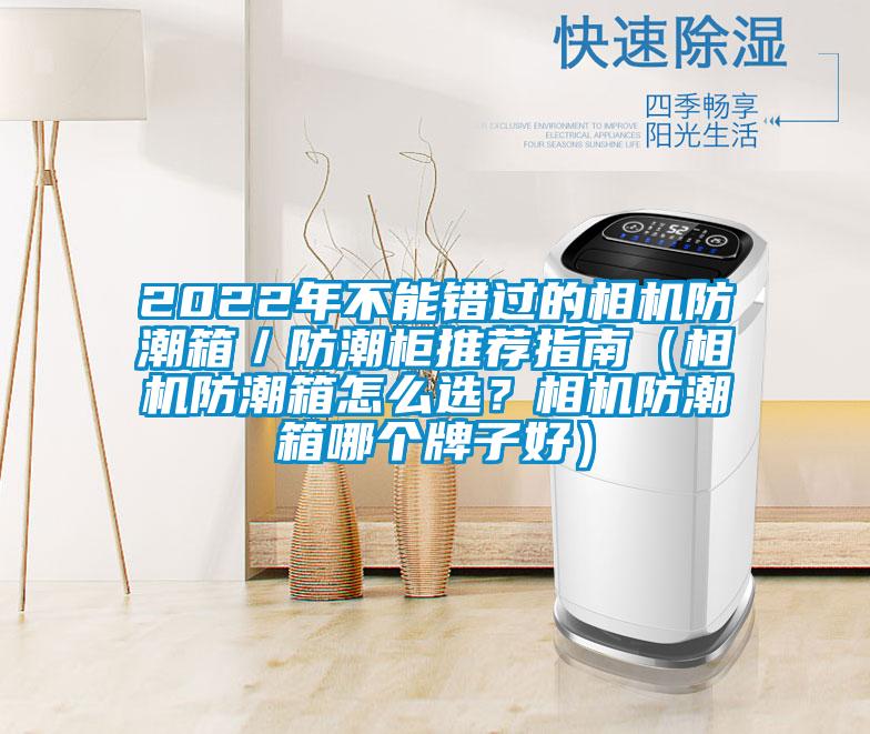 2022年不能错过的相机防潮箱／防潮柜推荐指南（相机防潮箱怎么选？相机防潮箱哪个牌子好）