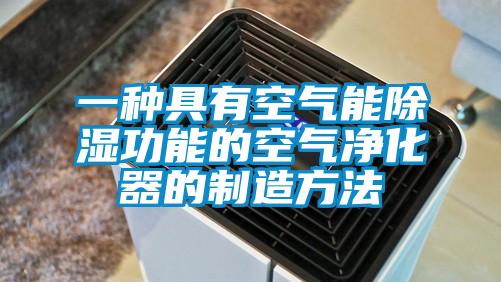 欧美黄色电影在线播放 一种具有空气能除湿功能的空气净化器的制造方法