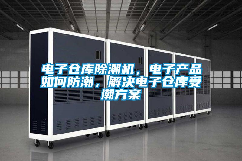 欧美成色手机在线观看 电子仓库除潮机，电子产品如何防潮，解决电子仓库受潮方案