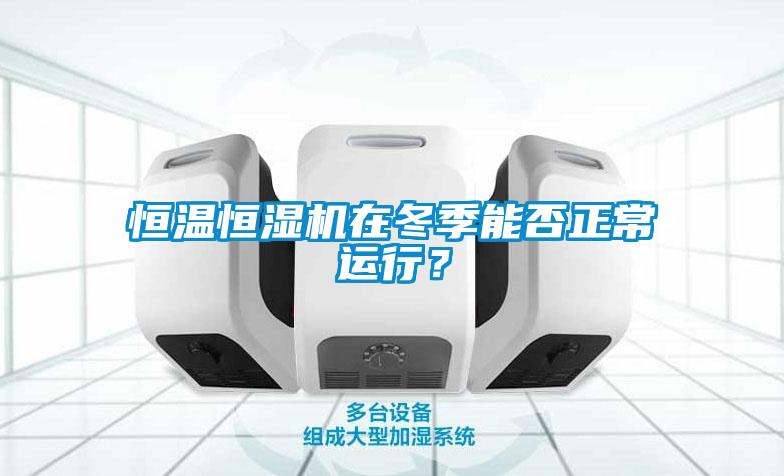 欧美黄色性爱视频网站 恒温恒湿机在冬季能否正常运行？