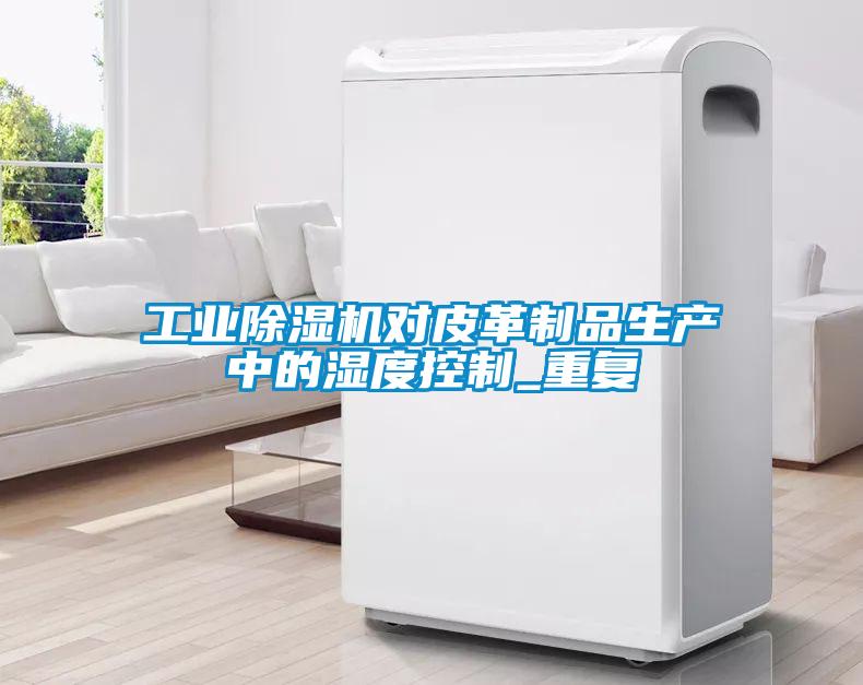欧美成色手机在线观看 工业除湿机对皮革制品生产中的湿度控制_重复