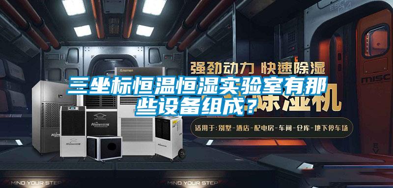 欧美成色手机在线观看 三坐标恒温恒湿实验室有那些设备组成？