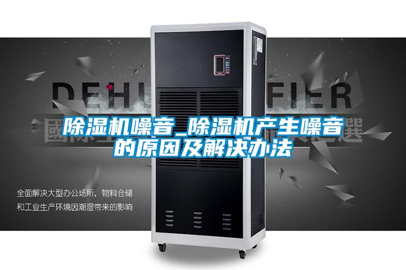 欧美成色手机在线观看 除湿机噪音_除湿机产生噪音的原因及解决办法