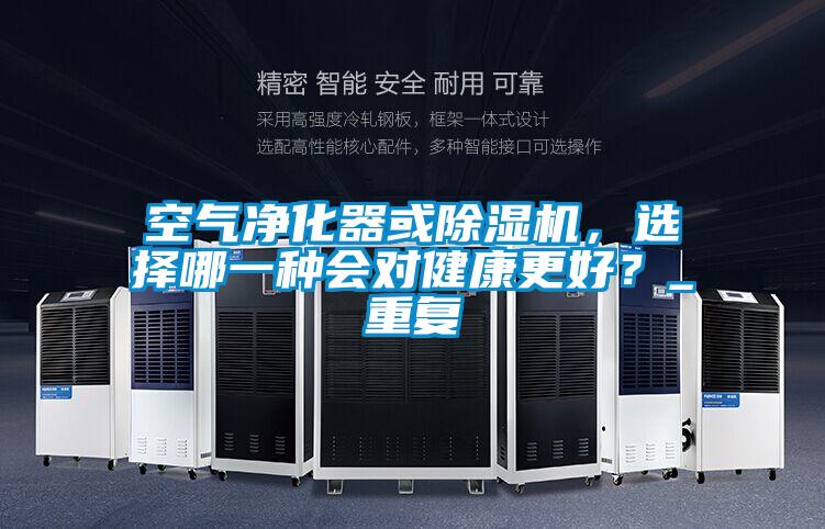 欧美黄色电影在线播放 空气净化器或除湿机，选择哪一种会对健康更好？_重复