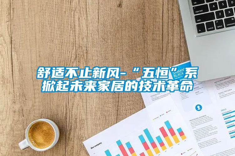 欧美成色手机在线观看 舒适不止新风-“五恒”系掀起未来家居的技术革命
