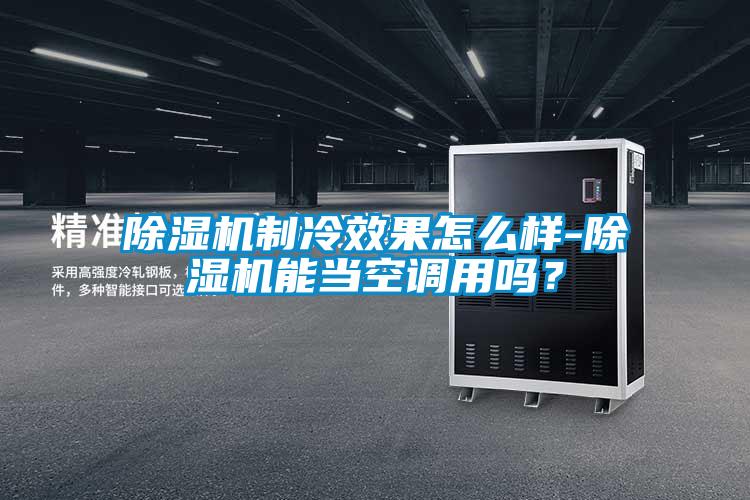 欧美成色手机在线观看 除湿机制冷效果怎么样-除湿机能当空调用吗？