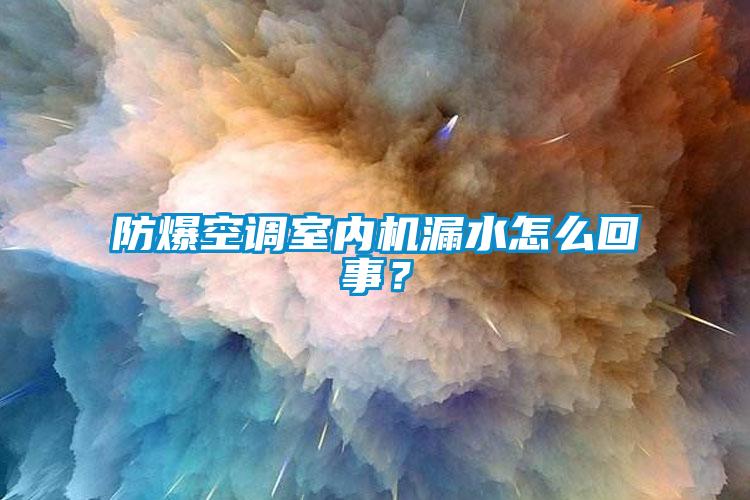 欧美成色手机在线观看 防爆空调室内机漏水怎么回事？