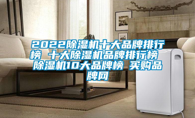 2022除湿机十大品牌排行榜 十大除湿机品牌排行榜 除湿机10大品牌榜→买购品牌网