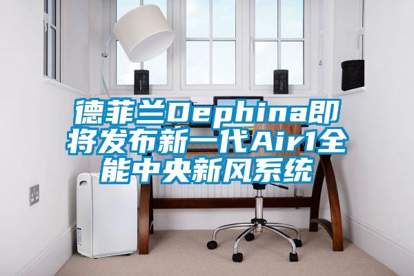 欧美黄色性爱视频网站 德菲兰Dephina即将发布新一代Air1全能中央新风系统
