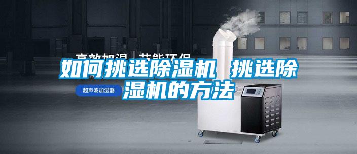 欧美黄色性爱视频网站 如何挑选除湿机 挑选除湿机的方法
