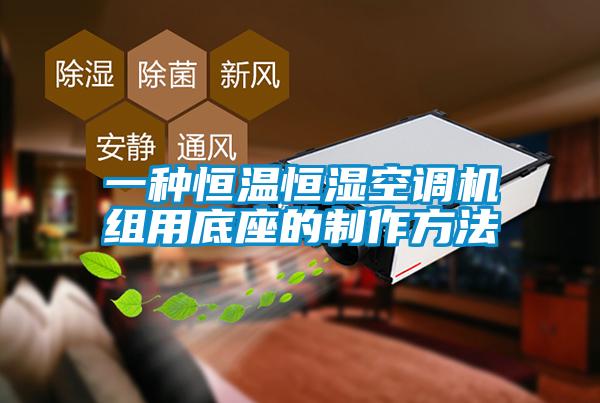 欧美成色手机在线观看 一种恒温恒湿空调机组用底座的制作方法