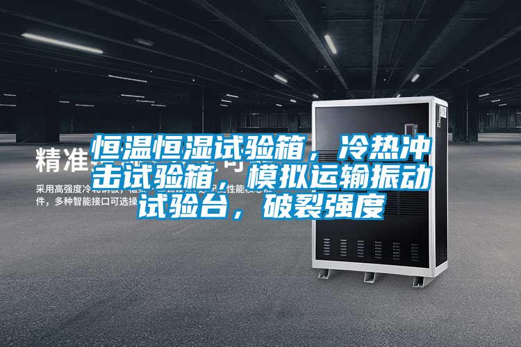 欧美成色手机在线观看 恒温恒湿试验箱，冷热冲击试验箱，模拟运输振动试验台，破裂强度