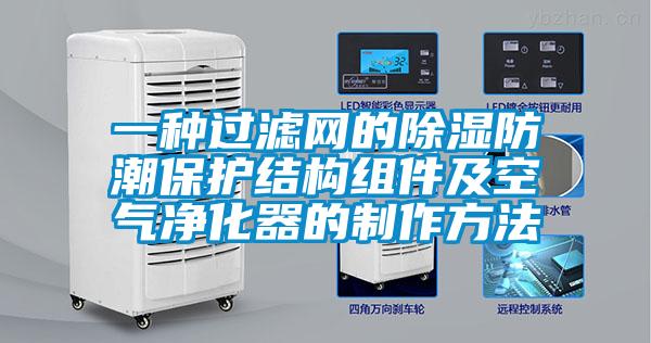 欧美成色手机在线观看 一种过滤网的除湿防潮保护结构组件及空气净化器的制作方法
