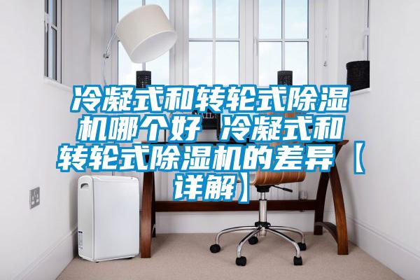 冷凝式和转轮式除湿机哪个好 冷凝式和转轮式除湿机的差异【详解】
