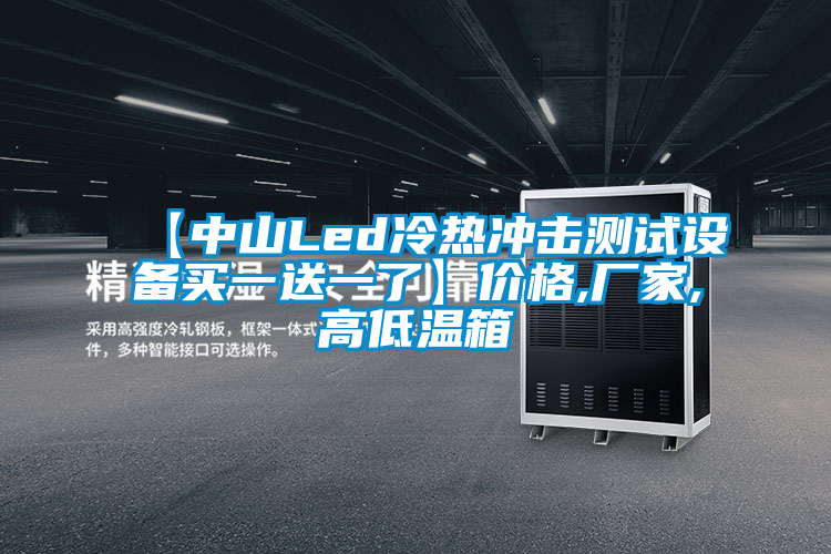 欧美黄色性爱视频网站 【中山Led冷热冲击测试设备买一送一了】价格,厂家,高低温箱