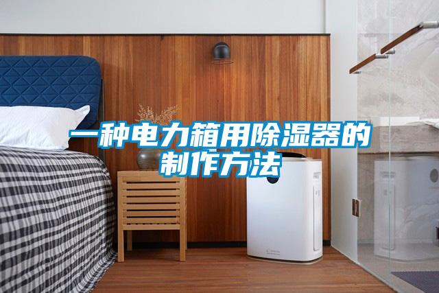 欧美黄色性爱视频网站 一种电力箱用除湿器的制作方法