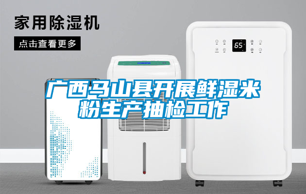 欧美黄色性爱视频网站 广西马山县开展鲜湿米粉生产抽检工作