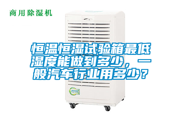 欧美黄色电影在线播放 恒温恒湿试验箱最低湿度能做到多少，一般汽车行业用多少？
