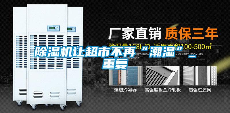 欧美黄色性爱视频网站 除湿机让超市不再“潮湿”_重复