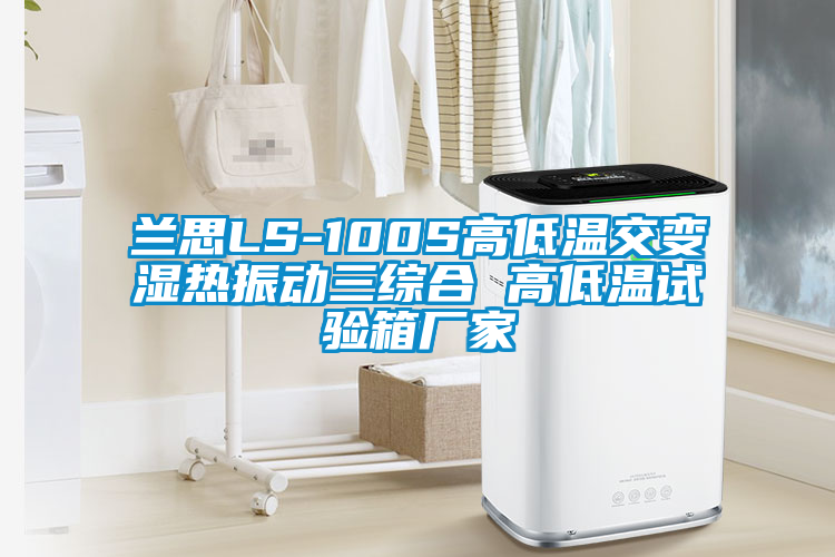 欧美黄色性爱视频网站 兰思LS-100S高低温交变湿热振动三综合 高低温试验箱厂家