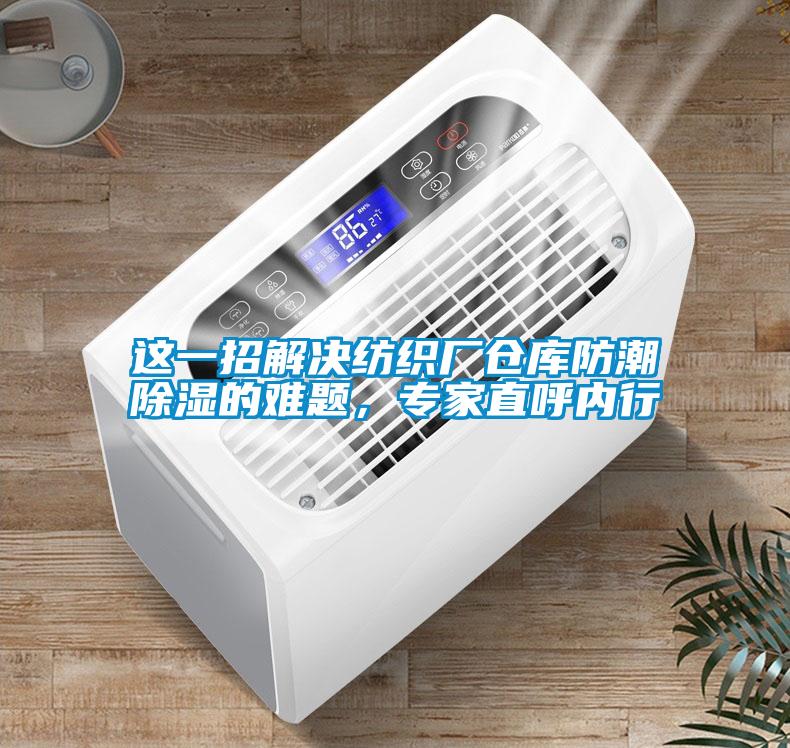 欧美黄色性爱视频网站 这一招解决纺织厂仓库防潮除湿的难题，专家直呼内行