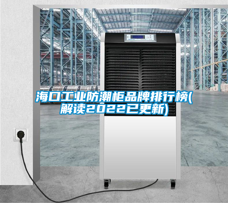 欧美黄色性爱视频网站 海口工业防潮柜品牌排行榜(解读2022已更新)