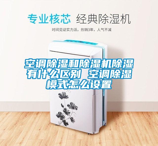 欧美成色手机在线观看 空调除湿和除湿机除湿有什么区别 空调除湿模式怎么设置