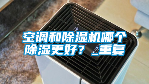 欧美黄色电影在线播放 空调和除湿机哪个除湿更好？_重复