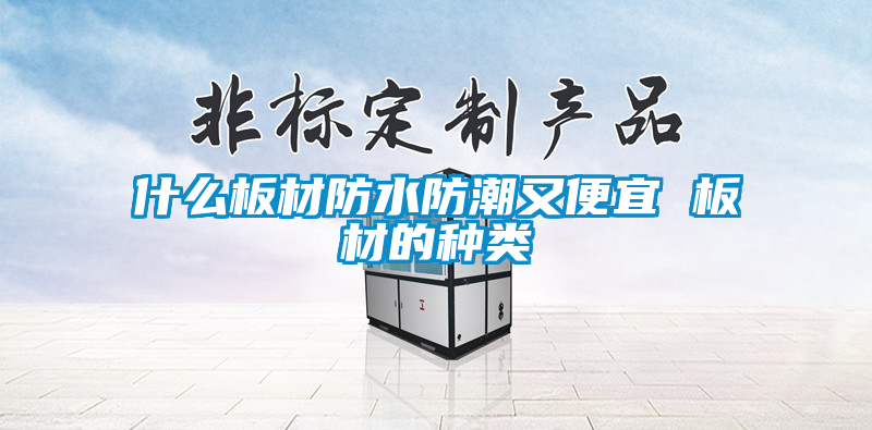 欧美黄色电影在线播放 什么板材防水防潮又便宜 板材的种类
